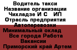 Водитель такси › Название организации ­ Чихладзе И.С., ИП › Отрасль предприятия ­ Автоперевозки › Минимальный оклад ­ 1 - Все города Работа » Вакансии   . Приморский край,Артем г.